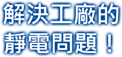 解決工廠的靜電問題！